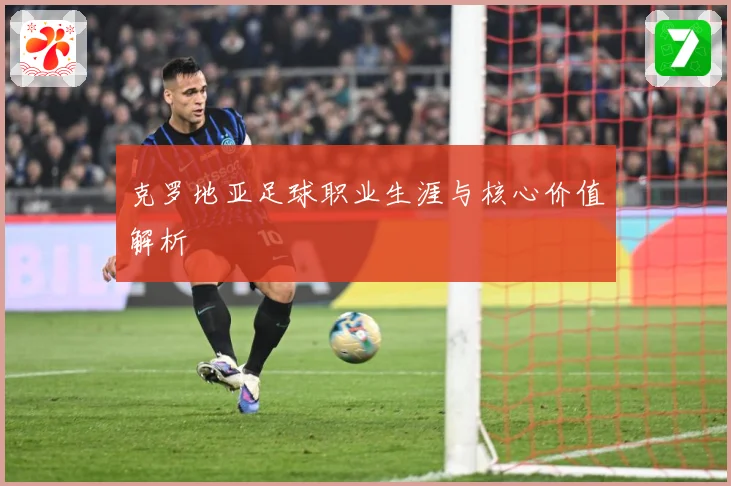 克罗地亚足球职业生涯与核心价值解析