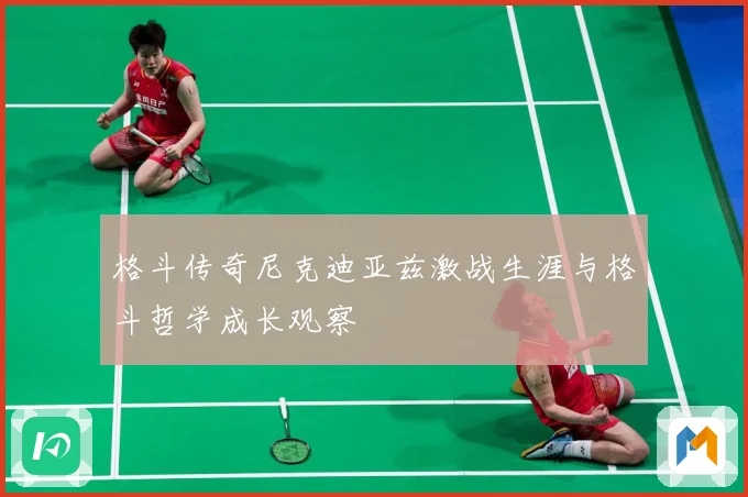 格斗传奇尼克迪亚兹激战生涯与格斗哲学成长观察