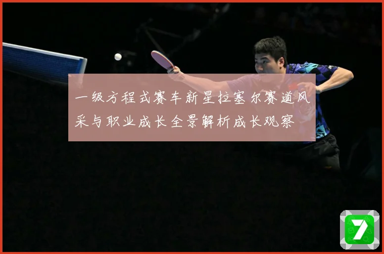 一级方程式赛车新星拉塞尔赛道风采与职业成长全景解析成长观察