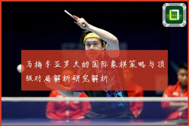 马梅季亚罗夫的国际象棋策略与顶级对局解析研究解析
