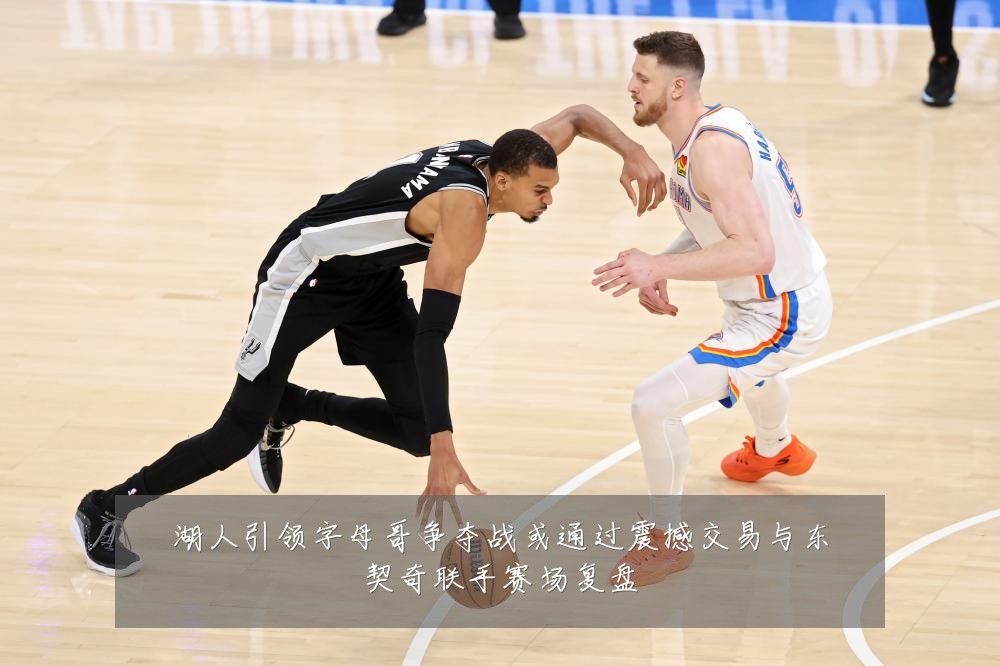 湖人引领字母哥争夺战或通过震撼交易与东契奇联手赛场复盘