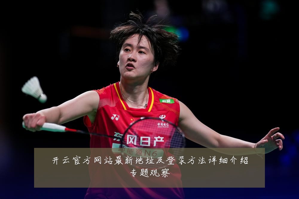 开云官方网站最新地址及登录方法详细介绍专题观察