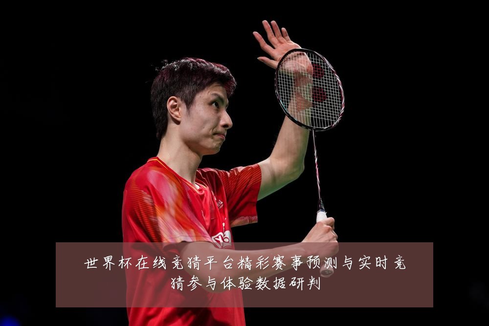 世界杯在线竞猜平台精彩赛事预测与实时竞猜参与体验数据研判