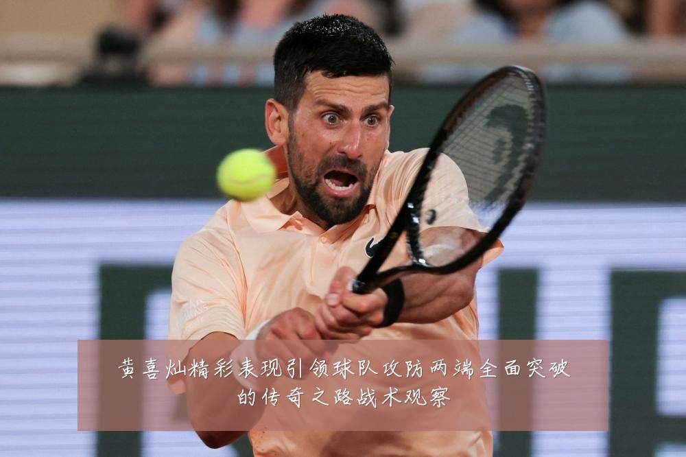 黄喜灿精彩表现引领球队攻防两端全面突破的传奇之路战术观察