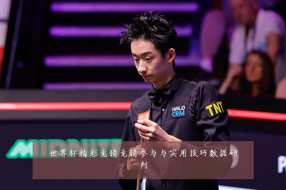 世界杯精彩竞猜竞猜参与与实用技巧数据研判