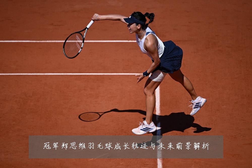 冠军郑思维羽毛球成长轨迹与未来前景解析