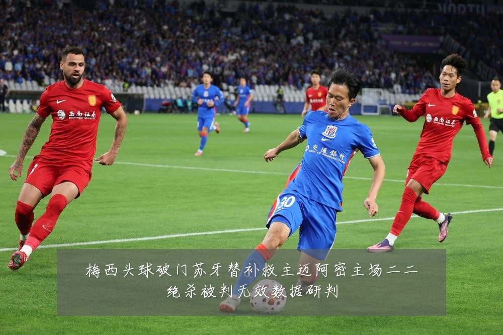 梅西头球破门苏牙替补救主迈阿密主场二二绝杀被判无效数据研判