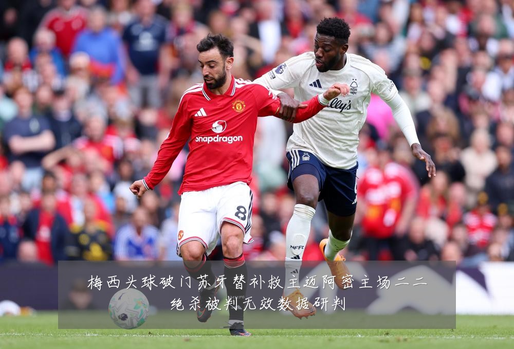 梅西头球破门苏牙替补救主迈阿密主场二二绝杀被判无效数据研判