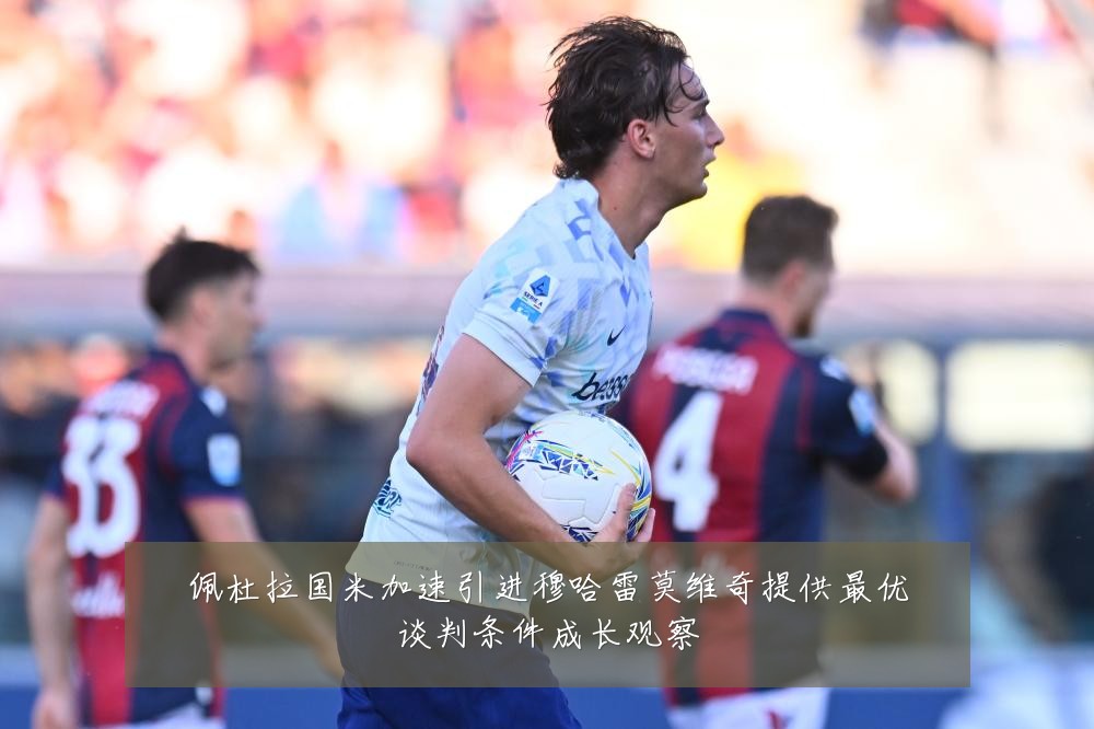 佩杜拉国米加速引进穆哈雷莫维奇提供最优谈判条件成长观察