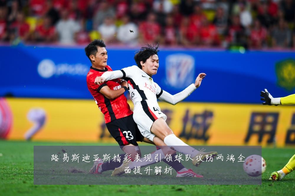 路易斯迪亚斯精彩表现引领球队攻防两端全面提升解析