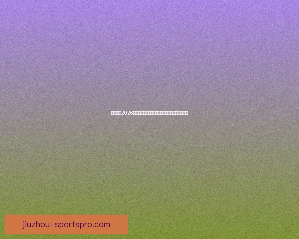 深度解析2026世界杯投注赔率变化趋势与热门球队夺冠前景指南